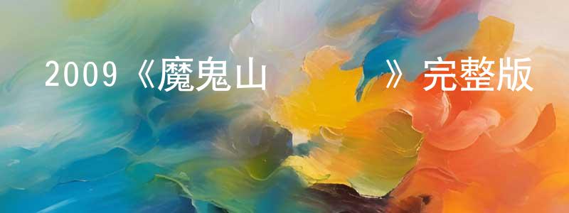 陳和春發布2009《魔鬼山歷險記》完整版電影/在線觀看/百度云-美劇天堂
